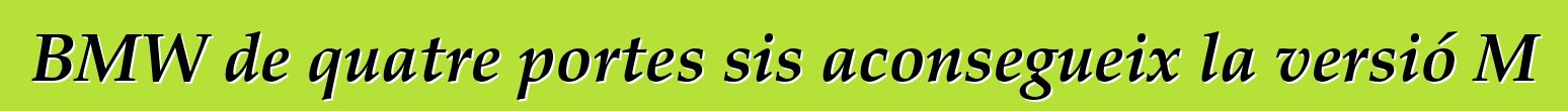 BMW de quatre portes sis aconsegueix la versió M