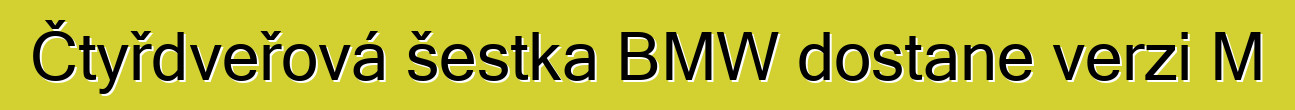 Čtyřdveřová šestka BMW dostane verzi M
