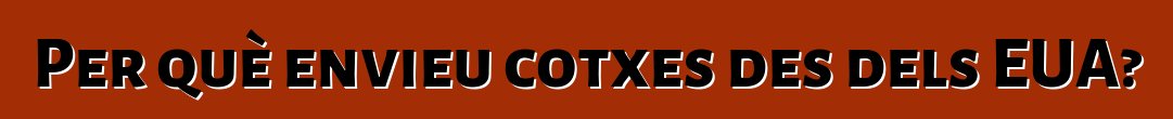 Per què envieu cotxes des dels EUA?