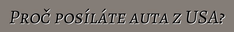 Proč posíláte auta z USA?
