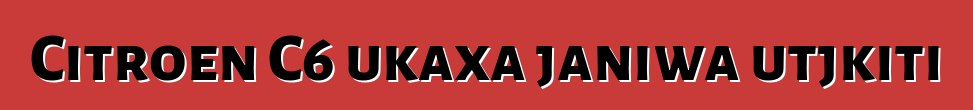 Citroen C6 ukaxa janiwa utjkiti