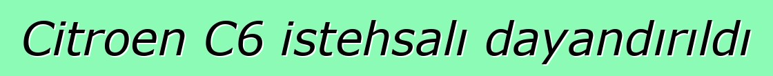 Citroen C6 istehsalı dayandırıldı