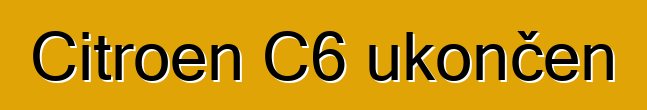 Citroen C6 ukončen