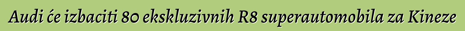 Audi će izbaciti 80 ekskluzivnih R8 superautomobila za Kineze
