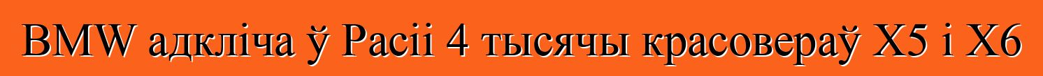 BMW адкліча ў Расіі 4 тысячы красовераў X5 і X6