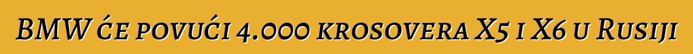BMW će povući 4.000 krosovera X5 i X6 u Rusiji