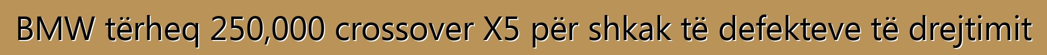 BMW tërheq 250,000 crossover X5 për shkak të defekteve të drejtimit