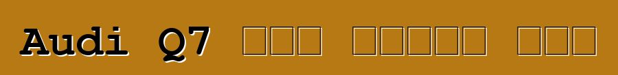 Audi Q7 አዲስ የጥንታዊ ለውጥ