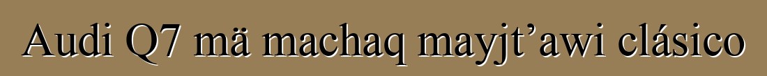 Audi Q7 mä machaq mayjt’awi clásico