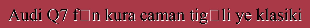 Audi Q7 fɛn kura caman tigɛli ye klasiki