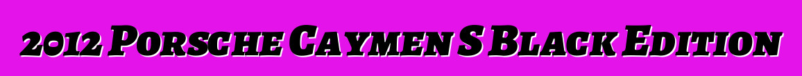 2012 Porsche Caymen S Black Edition