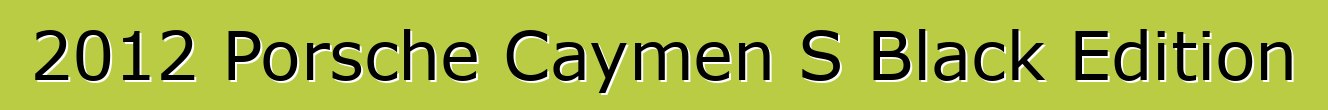 2012 Porsche Caymen S Black Edition