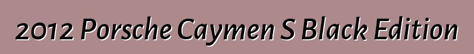 2012 Porsche Caymen S Black Edition