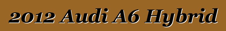 2012 Audi A6 Hybrid