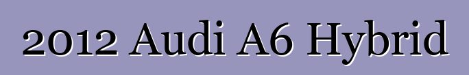 2012 Audi A6 Hybrid