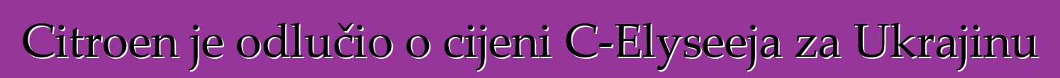 Citroen je odlučio o cijeni C-Elyseeja za Ukrajinu
