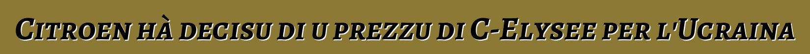 Citroen hà decisu di u prezzu di C-Elysee per l'Ucraina