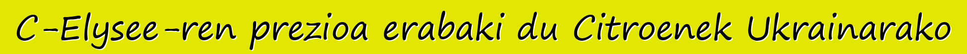 C-Elysee-ren prezioa erabaki du Citroenek Ukrainarako