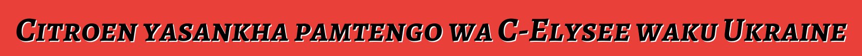 Citroen yasankha pamtengo wa C-Elysee waku Ukraine