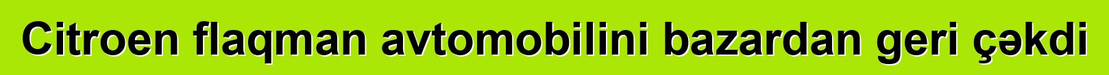 Citroen flaqman avtomobilini bazardan geri çəkdi