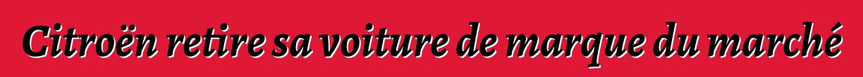 Citroën retire sa voiture de marque du marché