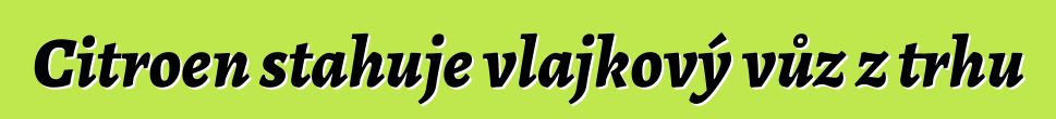 Citroen stahuje vlajkový vůz z trhu