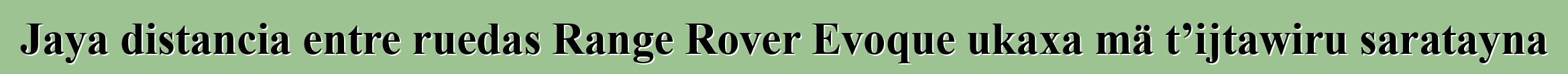 Jaya distancia entre ruedas Range Rover Evoque ukaxa mä t’ijtawiru saratayna