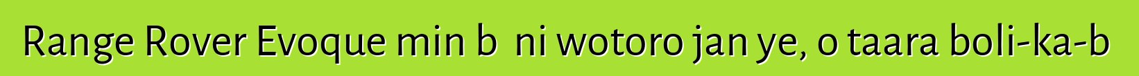 Range Rover Evoque min bɛ ni wotoro jan ye, o taara boli-ka-bɔ