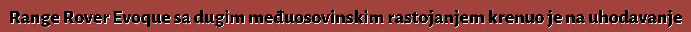 Range Rover Evoque sa dugim međuosovinskim rastojanjem krenuo je na uhodavanje