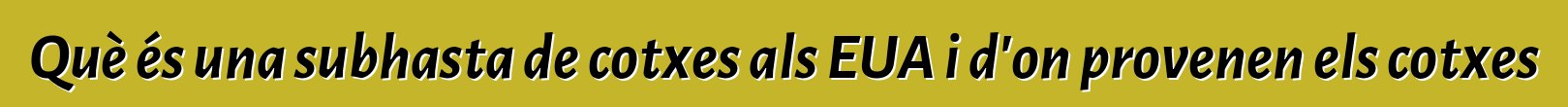 Què és una subhasta de cotxes als EUA i d'on provenen els cotxes