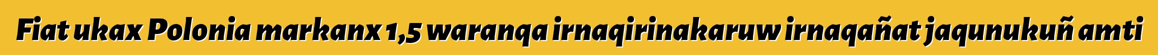 Fiat ukax Polonia markanx 1,5 waranqa irnaqirinakaruw irnaqañat jaqunukuñ amti