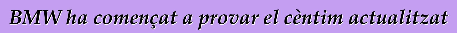 BMW ha començat a provar el cèntim actualitzat