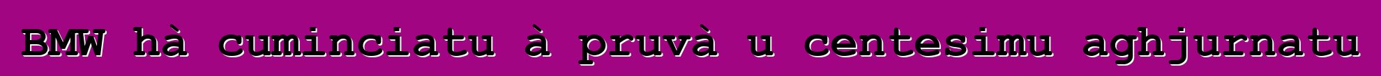 BMW hà cuminciatu à pruvà u centesimu aghjurnatu