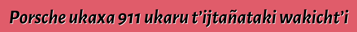 Porsche ukaxa 911 ukaru t’ijtañataki wakicht’i