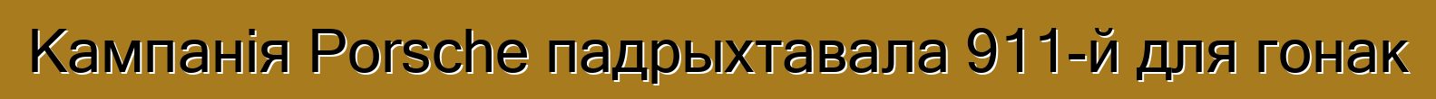 Кампанія Porsche падрыхтавала 911-й для гонак