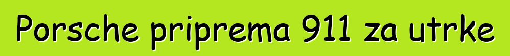 Porsche priprema 911 za utrke