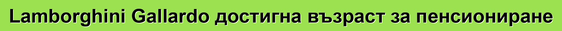 Lamborghini Gallardo достигна възраст за пенсиониране