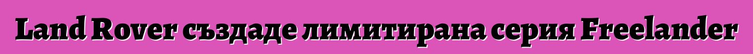 Land Rover създаде лимитирана серия Freelander