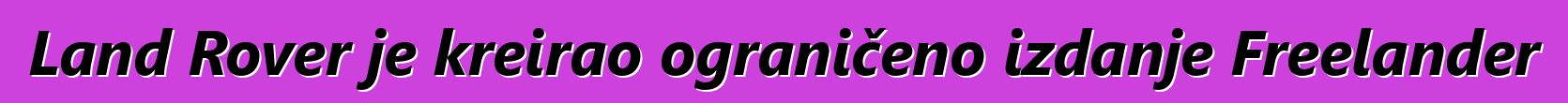Land Rover je kreirao ograničeno izdanje Freelander