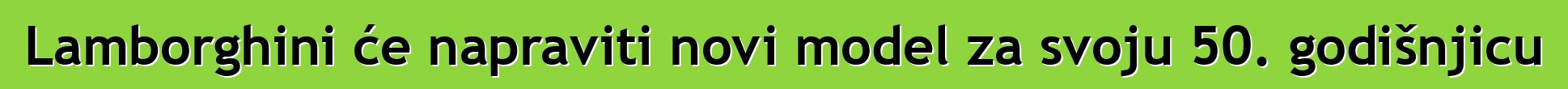 Lamborghini će napraviti novi model za svoju 50. godišnjicu