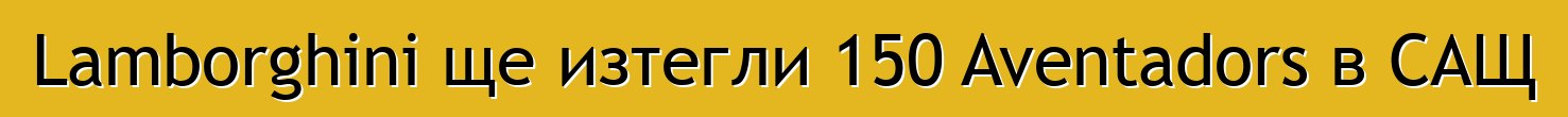 Lamborghini ще изтегли 150 Aventadors в САЩ