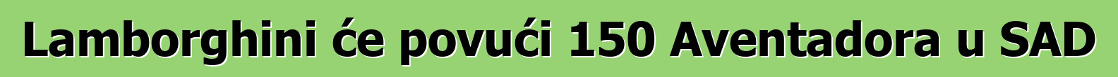 Lamborghini će povući 150 Aventadora u SAD