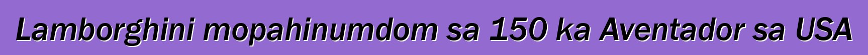 Lamborghini mopahinumdom sa 150 ka Aventador sa USA