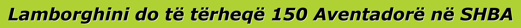 Lamborghini do të tërheqë 150 Aventadorë në SHBA