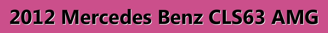 2012 Mercedes Benz CLS63 AMG