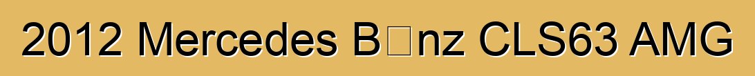 2012 Mercedes Bɛnz CLS63 AMG