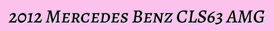 2012 Mercedes Benz CLS63 AMG