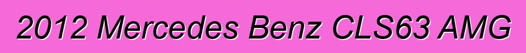 2012 Mercedes Benz CLS63 AMG