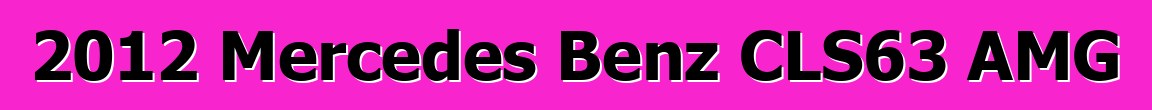 2012 Mercedes Benz CLS63 AMG