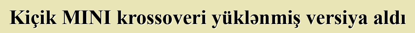 Kiçik MINI krossoveri yüklənmiş versiya aldı
